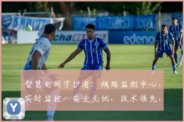 智慧电网守护者：线路监测中心，实时监控，安全无忧，技术领先，三重保障，创新驱动。