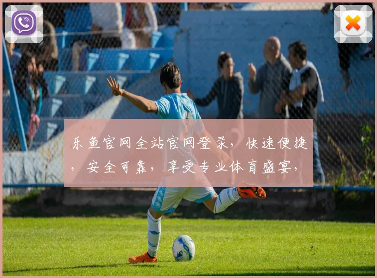 乐鱼官网全站官网登录，快速便捷，安全可靠，享受专业体育盛宴，登录体验非凡