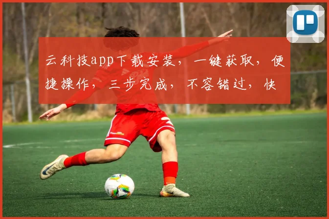 云科技app下载安装，一键获取，便捷操作，三步完成，不容错过，快来体验