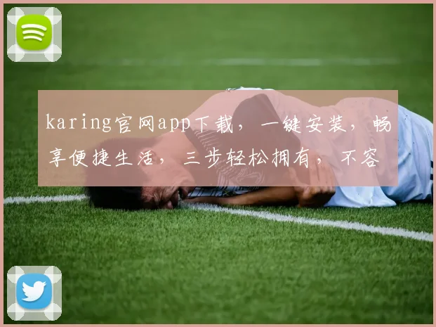 karing官网app下载，一键安装，畅享便捷生活，三步轻松拥有，不容错过