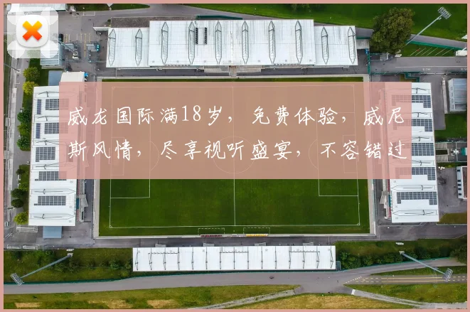 威龙国际满18岁，免费体验，威尼斯风情，尽享视听盛宴，不容错过