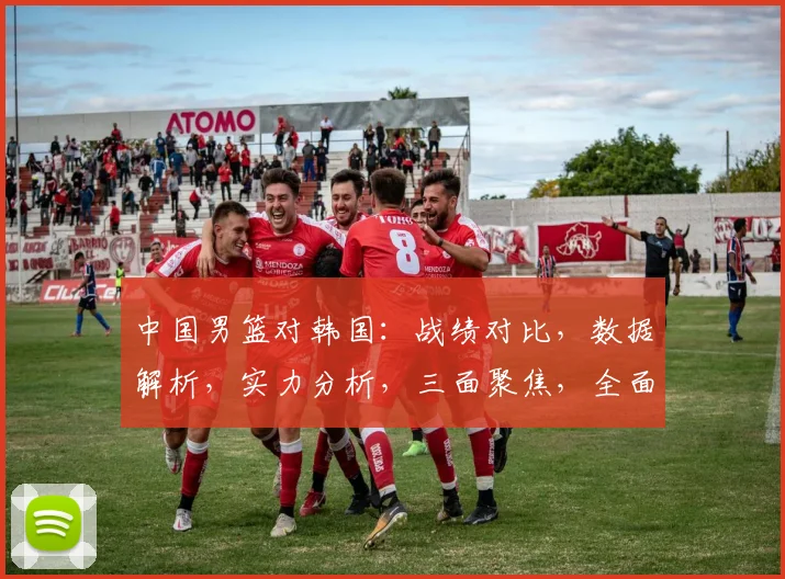 中国男篮对韩国：战绩对比，数据解析，实力分析，三面聚焦，全面剖析