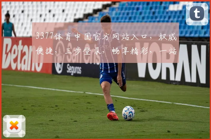 3377体育中国官方网站入口，权威便捷，三步登录，畅享精彩，一站式服务