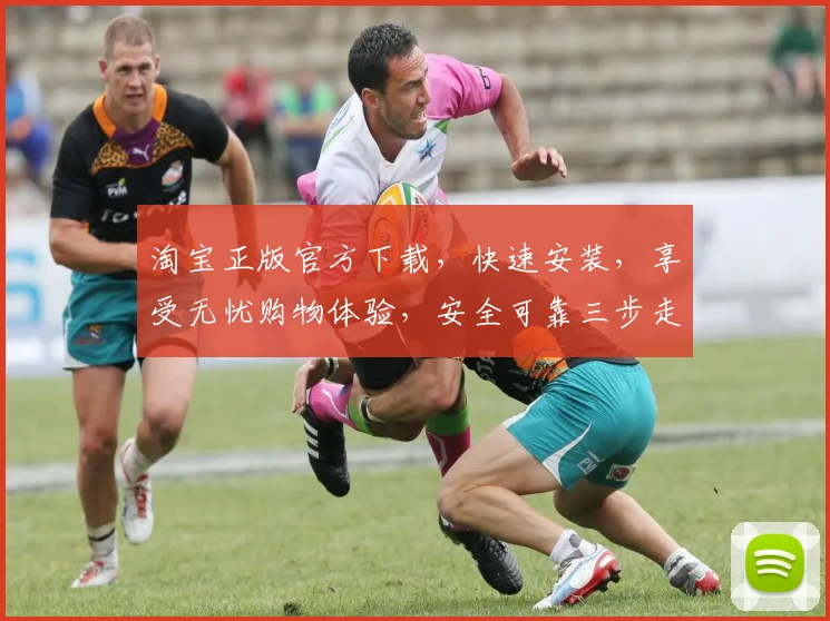 淘宝正版官方下载，快速安装，享受无忧购物体验，安全可靠三步走