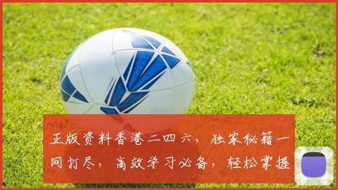 正版资料香港二四六，独家秘籍一网打尽，高效学习必备，轻松掌握知识宝库