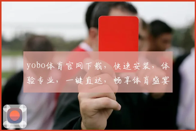 yobo体育官网下载，快速安装，体验专业，一键直达，畅享体育盛宴，三步搞定，不容错过，立即下载
