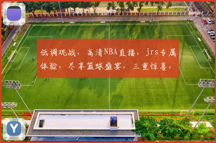 低调观战，高清NBA直播，jrs专属体验，尽享篮球盛宴，三重惊喜，不容错过