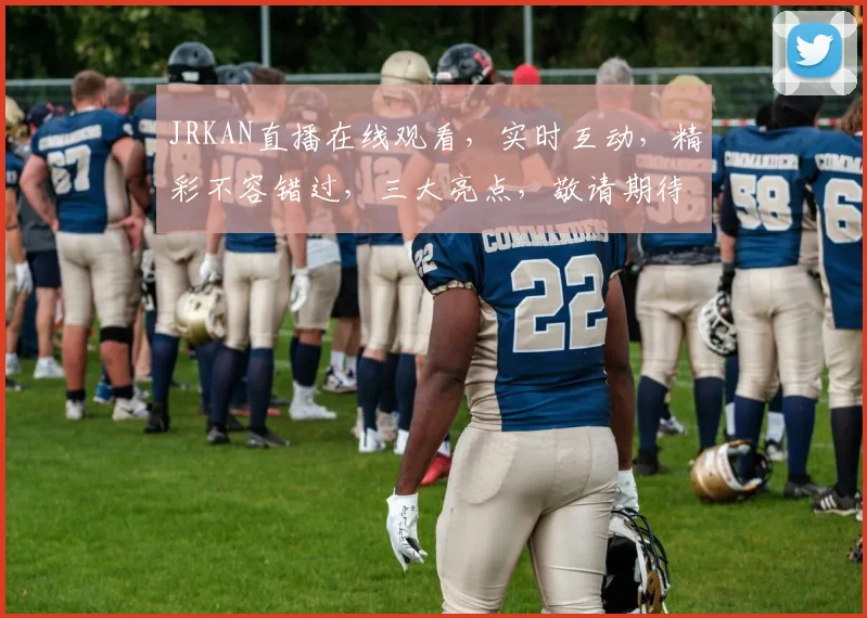 JRKAN直播在线观看，实时互动，精彩不容错过，三大亮点，敬请期待，