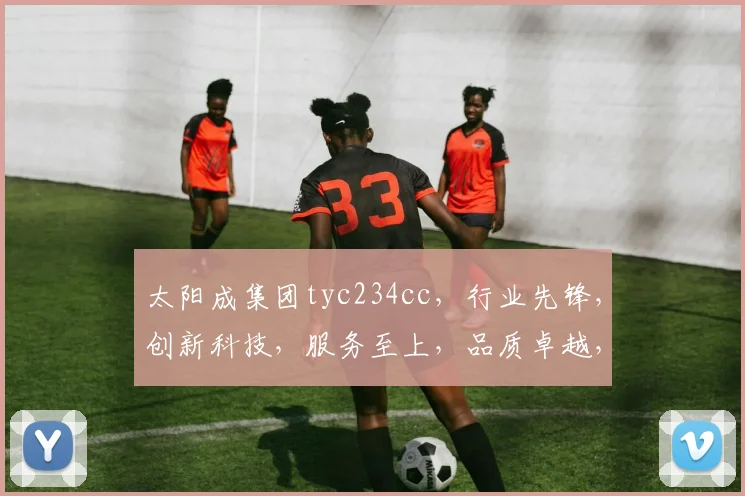 太阳成集团tyc234cc，行业先锋，创新科技，服务至上，品质卓越，值得信赖，三重保障
